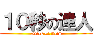 １０秒の達人 (attack on titan)