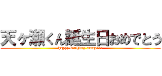 天ヶ瀬くん誕生日おめでとう (happy birthday amagase)