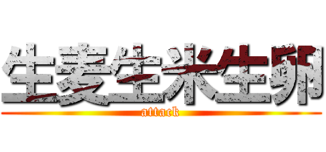 生麦生米生卵 (attack)