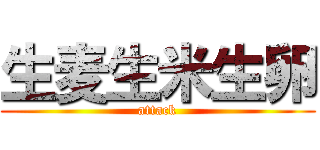 生麦生米生卵 (attack)