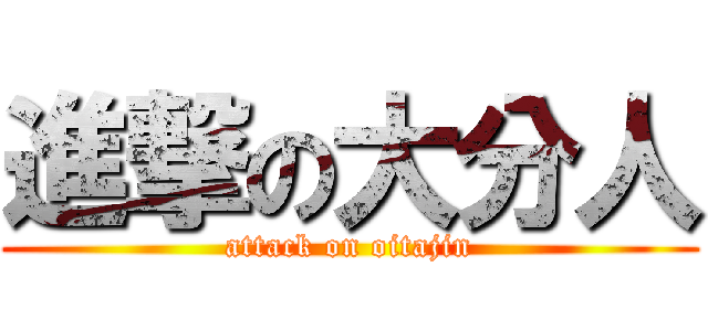 進撃の大分人 (attack on oitajin)