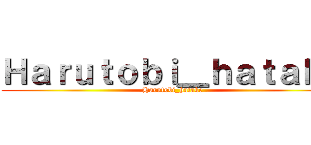 Ｈａｒｕｔｏｂｉ＿ｈａｔａｋｅ (Harutobi_hatake)