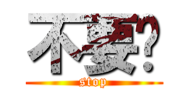 不要啊 (stop)