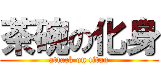 茶碗の化身 (attack on titan)