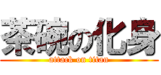 茶碗の化身 (attack on titan)