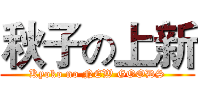 秋子の上新 (Kyoko no NEW GOODS)