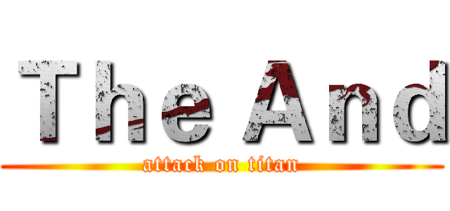 Ｔｈｅ Ａｎｄ (attack on titan)