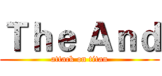 Ｔｈｅ Ａｎｄ (attack on titan)