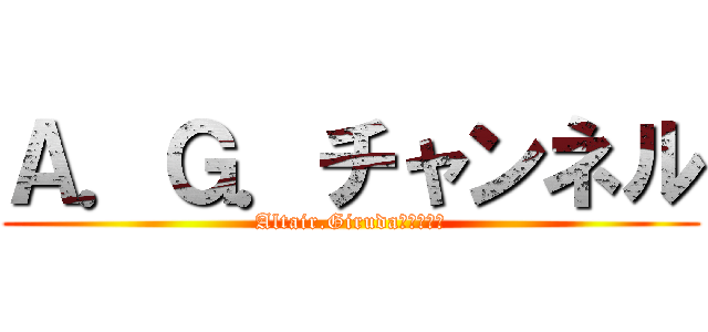 Ａ．Ｇ．チャンネル (Altair.Girudaチャンネル)