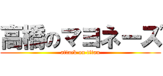 高橋のマヨネーズ (attack on titan)