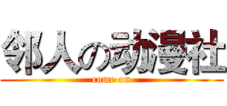 邻人の动漫社 (come on)