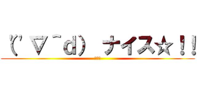 （''∇＾ｄ） ナイス☆！！ (それな)