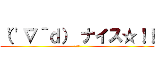 （''∇＾ｄ） ナイス☆！！ (それな)