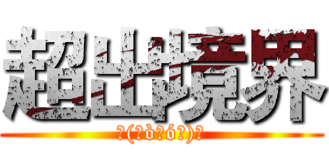 超出境界 (٩(๑òωó๑)۶)