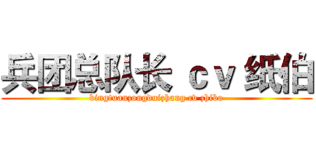 兵团总队长 ｃｖ 纸伯 (bingtuanzongduizhang cv zhibo)