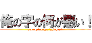 俺の字の何が悪い！ (orenozino nanigawarui )