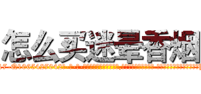 怎么买迷晕香烟 (怎么买迷晕香烟【电-话151x68344x817-Q1065427042元-吉-药-业】我们做的是长期生意,靠的是老客户长期支持 怎么买迷晕香烟在发表了一篇http://sngk.net/Dythlf

参考消息网我们做的是长期生意,靠的是老客户长期支持也许我们早该意识到，就连鲍勃·霍斯金斯（金球奖戏剧类电影男主角 
)