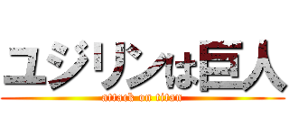 ユジリンは巨人 (attack on titan)
