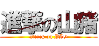 進撃の山猪 (attack on PIG)