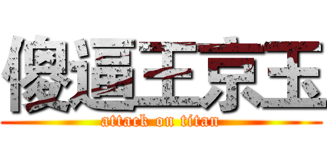 傻逼王京玉 (attack on titan)