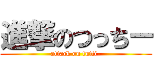 進撃のつっちー (attack on tutti-)