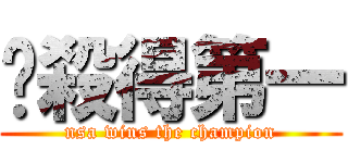 奶殺得第一 (nsa wins the champion)