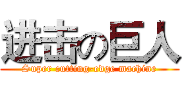 进击の巨人 (Super cutting-edge machine)
