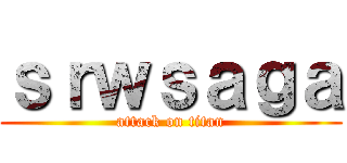 ｓｒｗｓａｇａ (attack on titan)