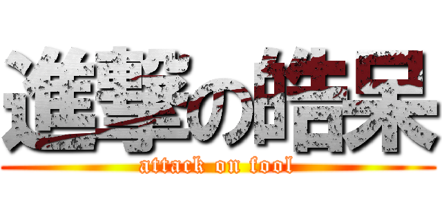 進撃の皓呆 (attack on fool)