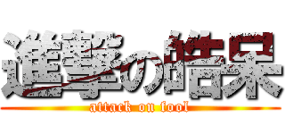 進撃の皓呆 (attack on fool)