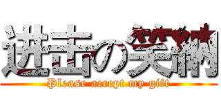 进击の笑納 (Please accept my gift)