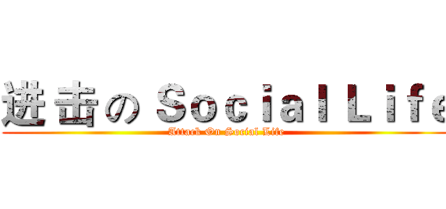 进 击 の Ｓｏｃｉａｌ Ｌｉｆｅ (Attack On Social Life)
