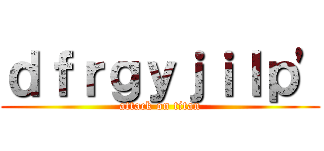 ｄｆｒｇｙｊｉｌｐ' (attack on titan)