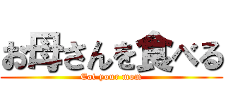 お母さんを食べる (Eat your mom)