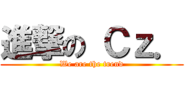 進撃の Ｃｚ． (We are the trend)