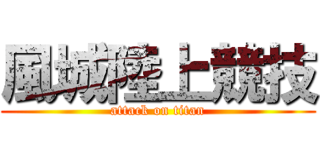 風城陸上競技 (attack on titan)