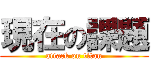 現在の課題 (attack on titan)