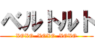 ベルトルト (XOXO  XOXO  XOXO)