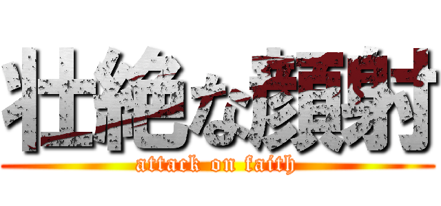 壮絶な顔射 (attack on faith)