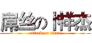 屌丝の卜祥杰 (attack on titan)