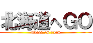 北海道へＧＯ (attack on titan)