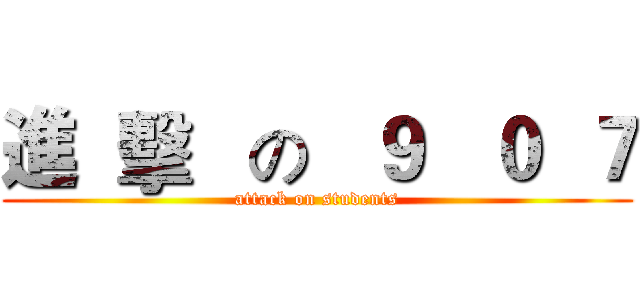 進  擊   の   ９   ０  ７ (attack on students)