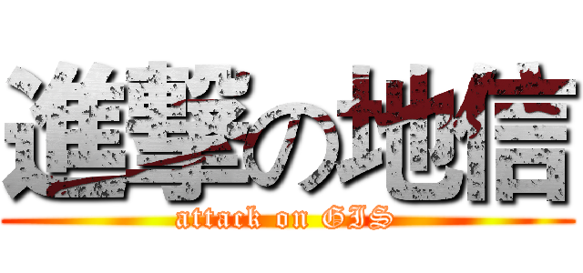 進撃の地信 (attack on GIS)