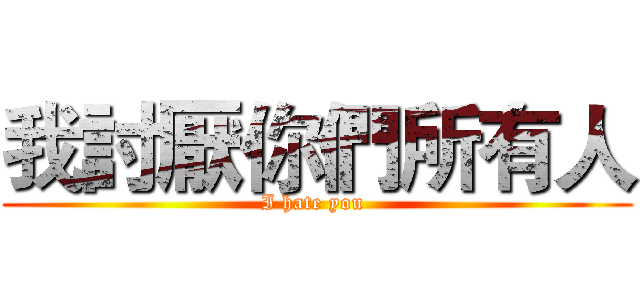 我討厭你們所有人 (I hate you )