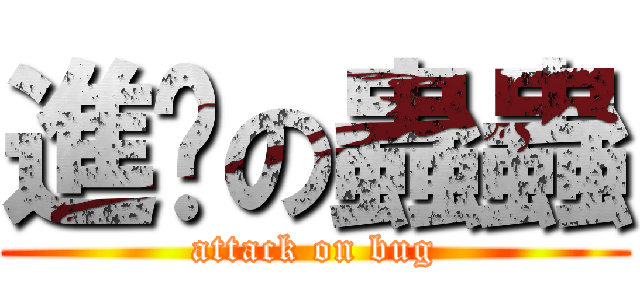進擊の蟲蟲 (attack on bug)