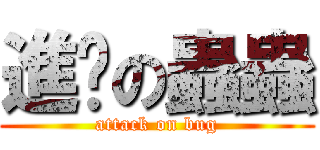 進擊の蟲蟲 (attack on bug)