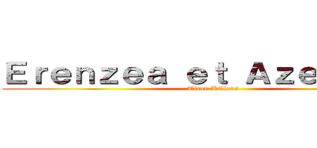 Ｅｒｅｎｚｅａ ｅｔ Ａｚｅｌｅｍｉｒ (Titan Killers)