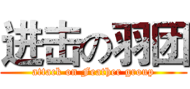 进击の羽团 (attack on Feather group)