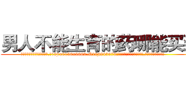 男人不能生育的药哪能买到 (男人不能生育的药哪能买到【电.话186x0156x9662-Q194843976林氏药业】我们做的是长期生意,靠的是老客户长期支持
参考消息网2月20日报道 韩媒称，“剩女多、离婚率高的城市，房价一定会上涨。”这是中国经济学家金岩石2016年12月参加在上海举行的房地产相关论坛时说的话。
)