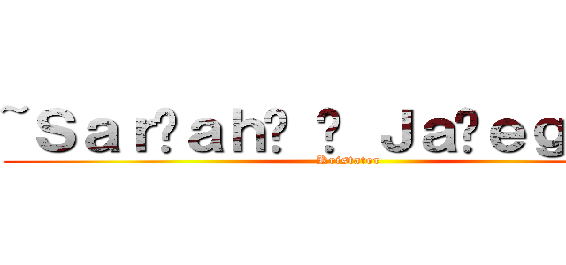 ~Ｓａｒ̴ａｈ̷ ͜ Ｊａ̡ｅｇｅｒ͘~ (Kristator)